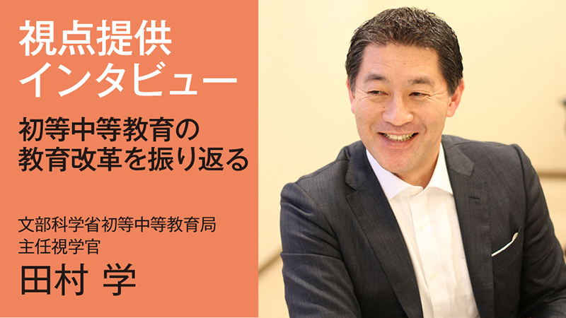 【Interview】初等中等教育の教育改革を振り返る／文部科学省初等中等教育局　主任視学官　田村 学