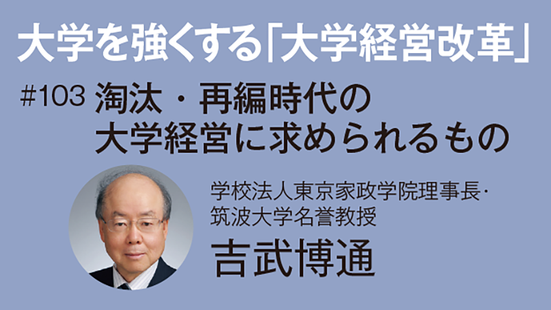 大学を強くする「大学経営改革」［103］淘汰・再編時代の大学経営に求められるもの〜マインドセットの変革と個別具体的な改革〜　吉武博通