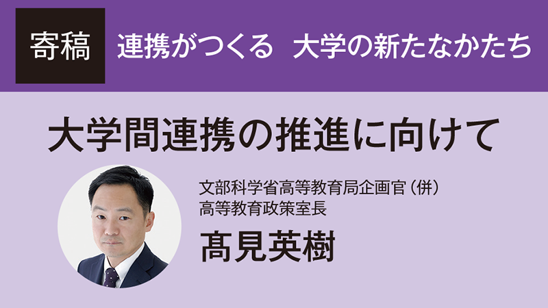 【寄稿】大学間連携の推進に向けて／文部科学省高等教育局企画官（併） 高等教育政策室長 髙見英樹