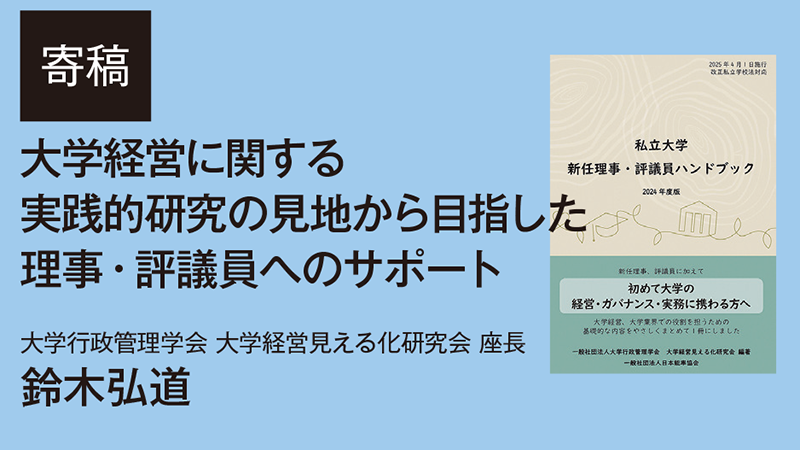 【寄稿】大学経営に関する実践的研究の見地から目指した 理事・評議員へのサポート／大学行政管理学会 大学経営見える化研究会 座長 （学校法人 駒澤大学） 鈴木弘道