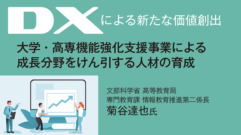 DXによる新たな価値創出［最終回］【寄稿】大学・高専機能強化支援事業による 成長分野をけん引する人材の育成／文部科学省 高等教育局 専門教育課 情報教育推進第二係長　菊谷達也