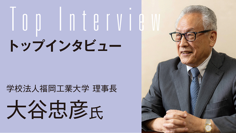 【TOP INTERVIEW】福岡工業大学の挑戦と成長 天地人の機を捉え新たなステージへ／学校法人福岡工業大学 理事長 大谷忠彦氏