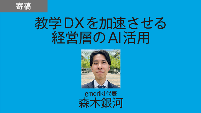 【寄稿】教学DXを加速させる経営層のAI活用／gmoriki代表　森木銀河