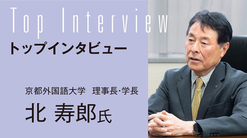 【TOP INTERVIEW】言語は、世界を変える力を持つ建学の精神を現代に実装し、外国語大学の次の姿を切り拓く／京都外国語大学　理事長・学長　北 寿郎 氏